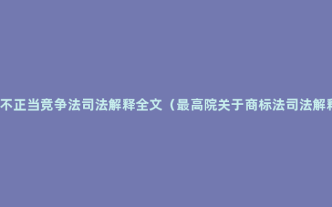 反不正当竞争法司法解释全文（最高院关于商标法司法解释）