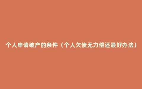 个人申请破产的条件（个人欠债无力偿还最好办法）