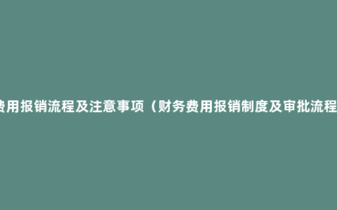 费用报销流程及注意事项（财务费用报销制度及审批流程）