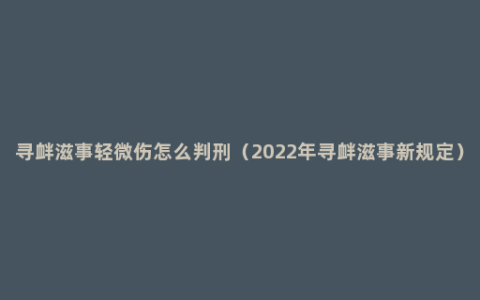 寻衅滋事轻微伤怎么判刑（2022年寻衅滋事新规定）