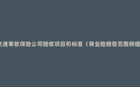 交通事故保险公司赔偿项目和标准（商业险赔偿范围明细）