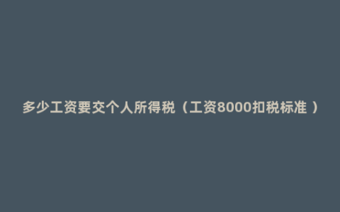 多少工资要交个人所得税（工资8000扣税标准 ）