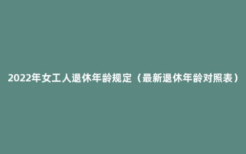 2022年女工人退休年龄规定（最新退休年龄对照表）