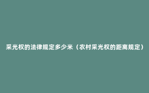 采光权的法律规定多少米（农村采光权的距离规定）