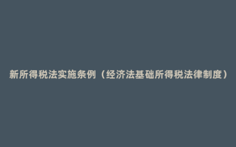 新所得税法实施条例（经济法基础所得税法律制度）