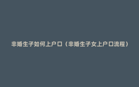 非婚生子如何上户口（非婚生子女上户口流程）