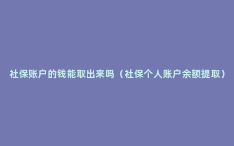 社保账户的钱能取出来吗（社保个人账户余额提取）