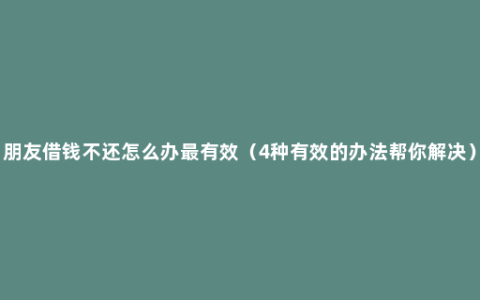 朋友借钱不还怎么办最有效（4种有效的办法帮你解决）