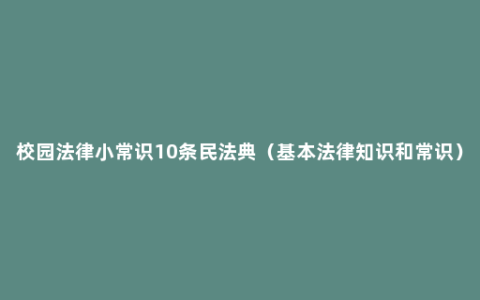 校园法律小常识10条民法典（基本法律知识和常识）