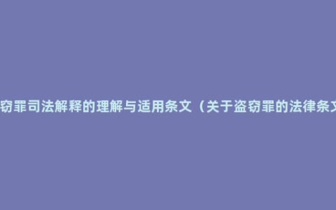 盗窃罪司法解释的理解与适用条文（关于盗窃罪的法律条文）