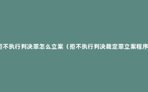 拒不执行判决罪怎么立案（拒不执行判决裁定罪立案程序）