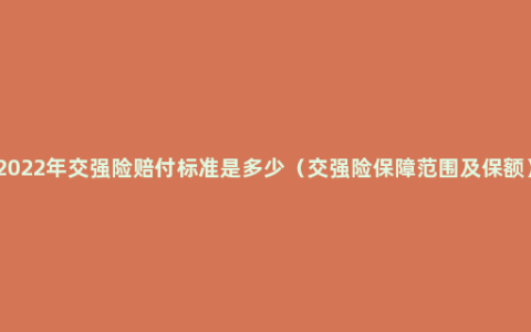 2022年交强险赔付标准是多少（交强险保障范围及保额）