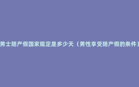 男士陪产假国家规定是多少天（男性享受陪产假的条件）