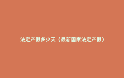 法定产假多少天（最新国家法定产假）