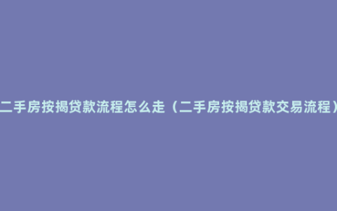 二手房按揭贷款流程怎么走（二手房按揭贷款交易流程）