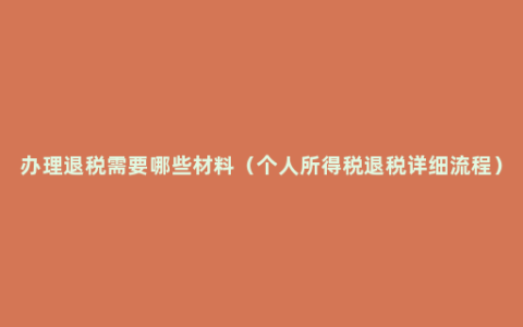 办理退税需要哪些材料（个人所得税退税详细流程）