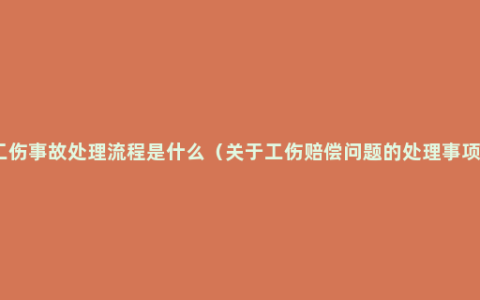 工伤事故处理流程是什么（关于工伤赔偿问题的处理事项）