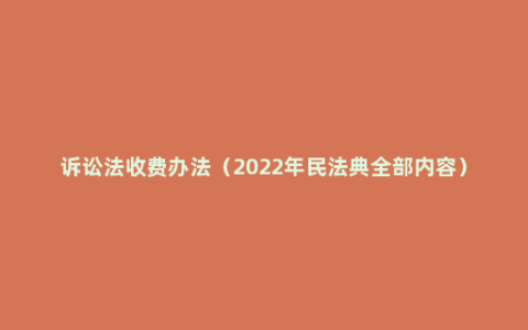 诉讼法收费办法（2022年民法典全部内容）