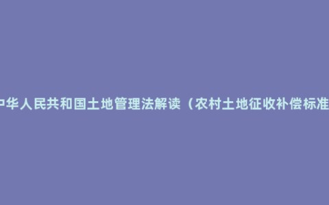 中华人民共和国土地管理法解读（农村土地征收补偿标准）