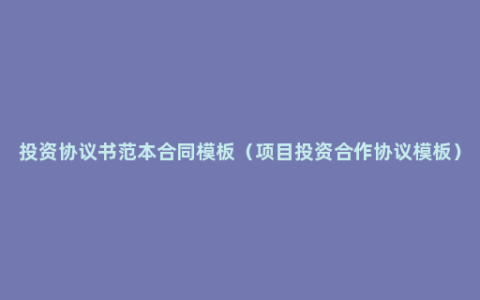 投资协议书范本合同模板（项目投资合作协议模板）