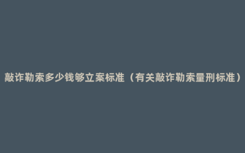 敲诈勒索多少钱够立案标准（有关敲诈勒索量刑标准）