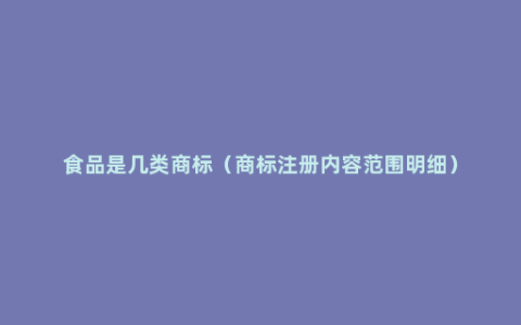 食品是几类商标（商标注册内容范围明细）