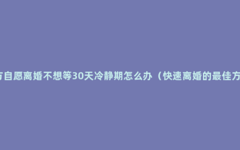 双方自愿离婚不想等30天冷静期怎么办（快速离婚的最佳方法）