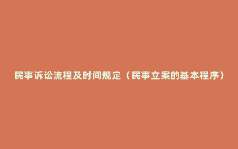 民事诉讼流程及时间规定（民事立案的基本程序）