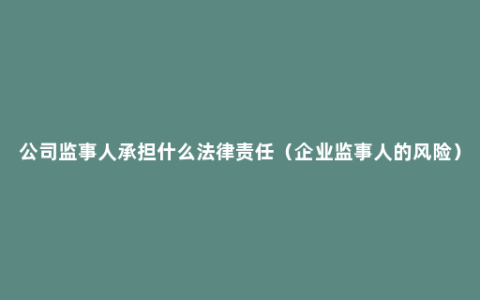 公司监事人承担什么法律责任（企业监事人的风险）