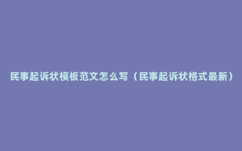 民事起诉状模板范文怎么写（民事起诉状格式最新）