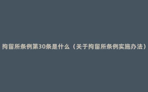 拘留所条例第30条是什么（关于拘留所条例实施办法）