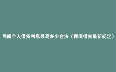 民间个人借贷利息最高多少合法（民间借贷最新规定）