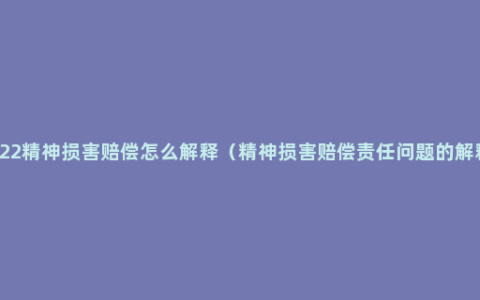 2022精神损害赔偿怎么解释（精神损害赔偿责任问题的解释）