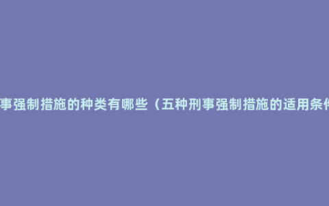 刑事强制措施的种类有哪些（五种刑事强制措施的适用条件）