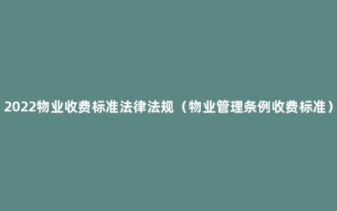 2022物业收费标准法律法规（物业管理条例收费标准）