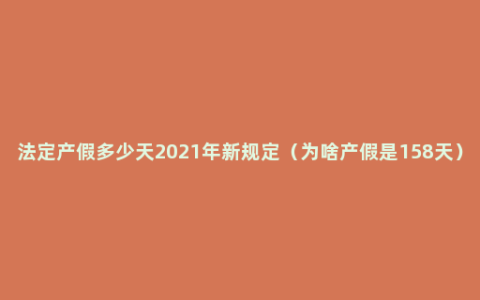 法定产假多少天2021年新规定（为啥产假是158天）