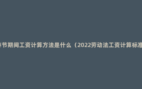 春节期间工资计算方法是什么（2022劳动法工资计算标准）