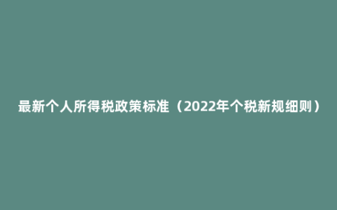 最新个人所得税政策标准（2022年个税新规细则）