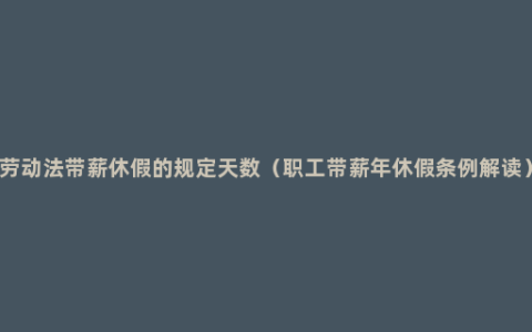 劳动法带薪休假的规定天数（职工带薪年休假条例解读）