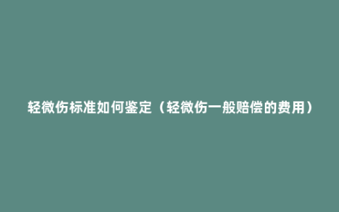 轻微伤标准如何鉴定（轻微伤一般赔偿的费用）