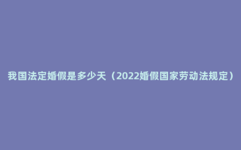 我国法定婚假是多少天（2022婚假国家劳动法规定）