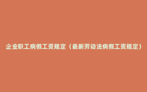 企业职工病假工资规定（最新劳动法病假工资规定）