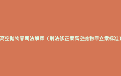 高空抛物罪司法解释（刑法修正案高空抛物罪立案标准）