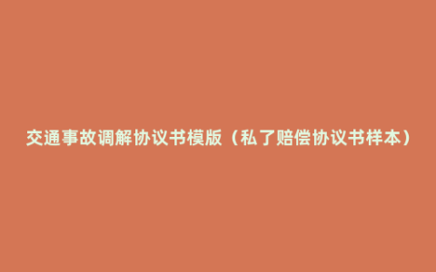 交通事故调解协议书模版（私了赔偿协议书样本）