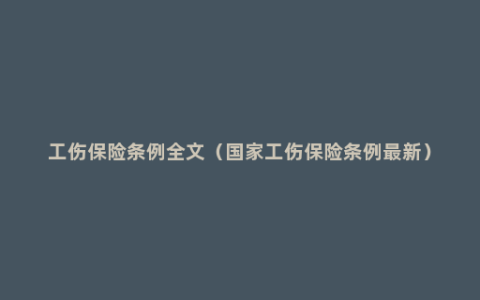 工伤保险条例全文（国家工伤保险条例最新）