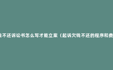 欠钱不还诉讼书怎么写才能立案（起诉欠钱不还的程序和费用）