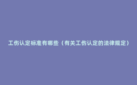 工伤认定标准有哪些（有关工伤认定的法律规定）