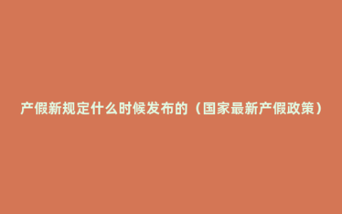 产假新规定什么时候发布的（国家最新产假政策）