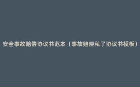 安全事故赔偿协议书范本（事故赔偿私了协议书模板）