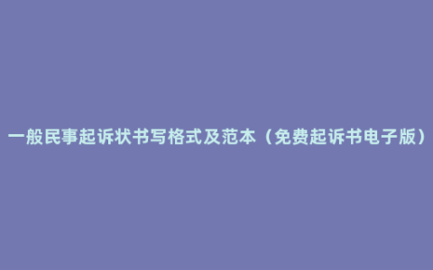 一般民事起诉状书写格式及范本（免费起诉书电子版）